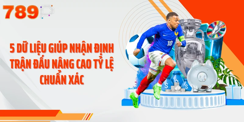5 dữ liệu giúp nhận định trận đấu nâng cao tỷ lệ chuẩn xác