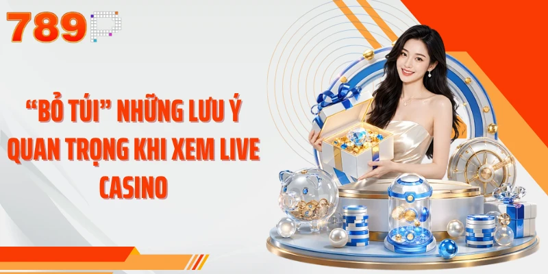 “Bỏ túi” những lưu ý quan trọng khi xem live casino