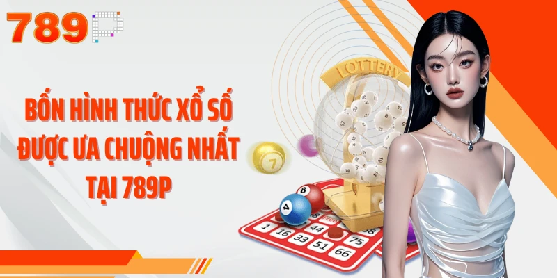 Bốn hình thức xổ số được ưa chuộng nhất tại 789P