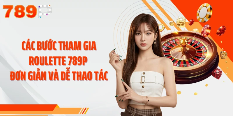 Các bước tham gia Roulette 789P đơn giản và dễ thao tác