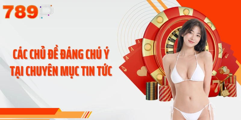Các chủ đề đáng chú ý tại chuyên mục tin tức 