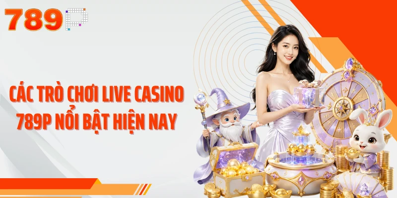 Các trò chơi live casino 789P nổi bật hiện nay