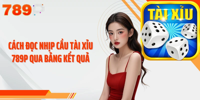 Cách đọc nhịp cầu Tài Xỉu 789P qua bảng kết quả