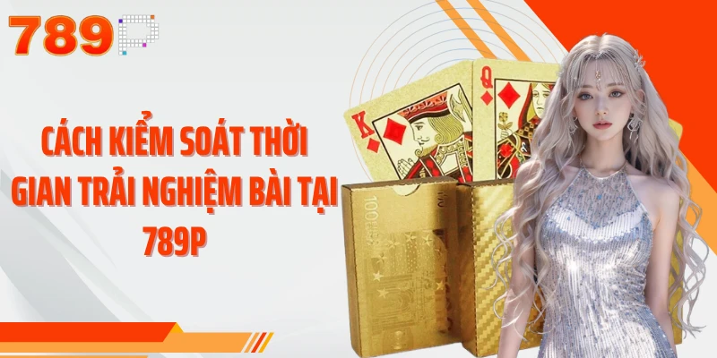 Cách kiểm soát thời gian trải nghiệm bài tại 789P