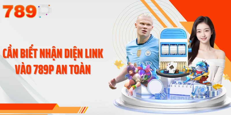 Cần biết nhận diện link vào 789P an toàn