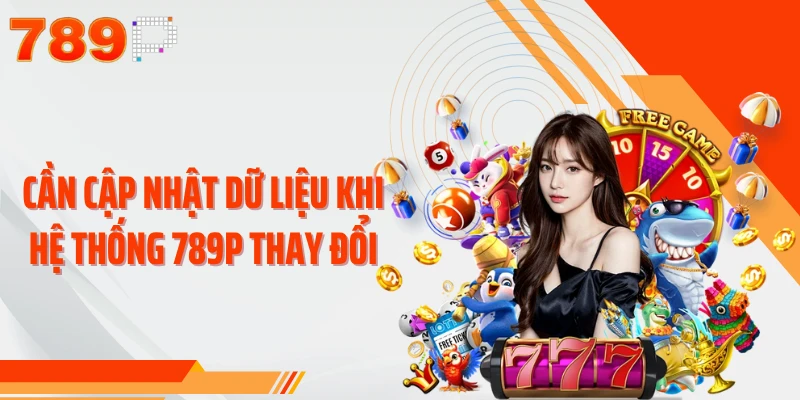 Cần cập nhật dữ liệu khi hệ thống 789P thay đổi