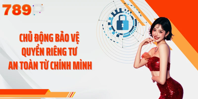 Chủ động bảo vệ quyền riêng tư an toàn từ chính mình
