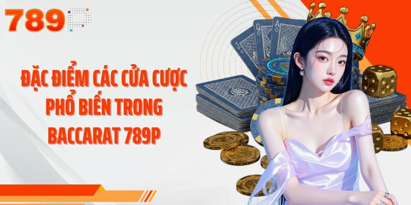 Đặc điểm các cửa cược phổ biến trong Baccarat 789P