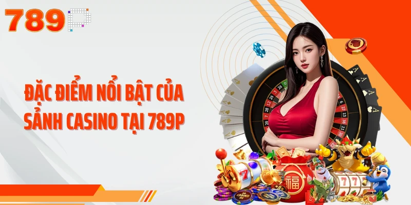 Đặc điểm nổi bật của sảnh casino tại 789P