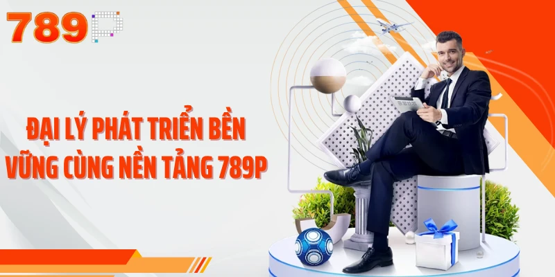 Đại lý phát triển bền vững cùng nền tảng 789P