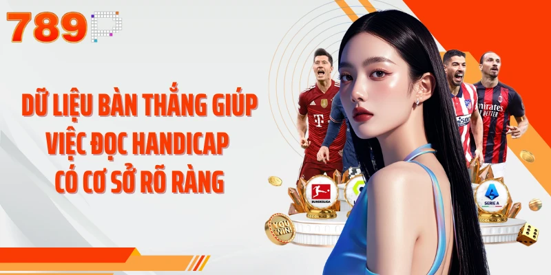 Dữ liệu bàn thắng giúp việc đọc handicap có cơ sở rõ ràng