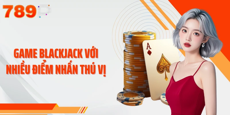 Game blackjack với nhiều điểm nhấn thú vị