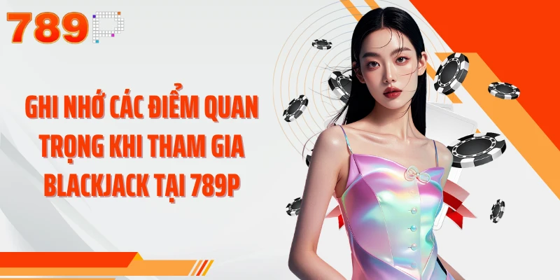 Ghi nhớ các điểm quan trọng khi tham gia Blackjack tại 789P