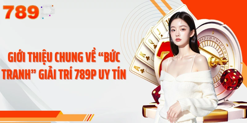 Giới thiệu chung về “bức tranh” giải trí 789P uy tín