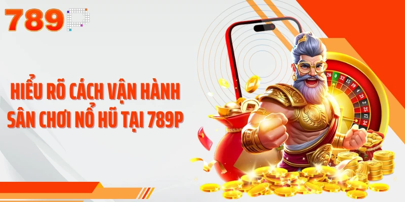 Hiểu rõ cách vận hành sân chơi nổ hũ tại 789P