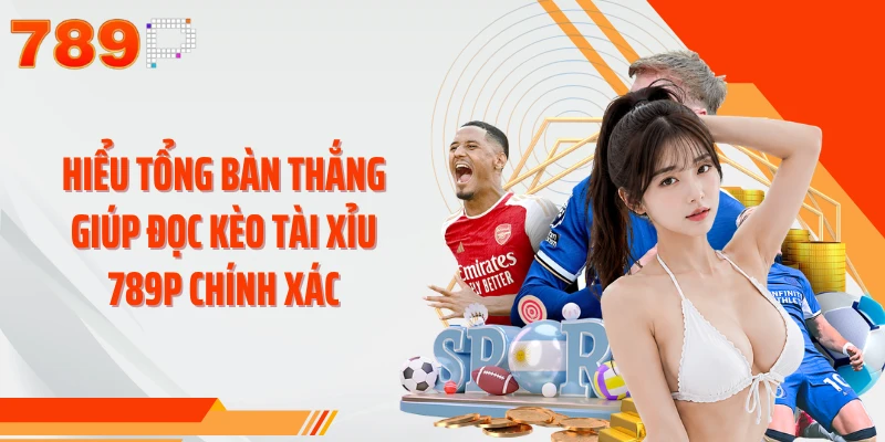 Hiểu tổng bàn thắng giúp đọc kèo tài xỉu 789P chính xác 