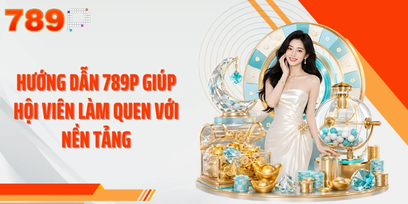 Hướng dẫn 789P giúp hội viên làm quen với nền tảng