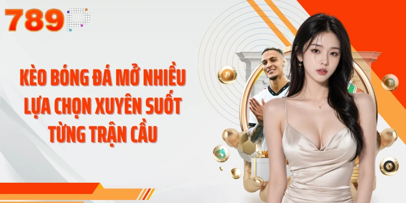 Kèo bóng đá mở nhiều lựa chọn xuyên suốt từng trận cầu
