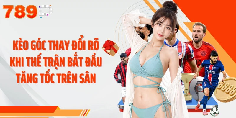 Kèo góc thay đổi rõ khi thế trận bắt đầu tăng tốc trên sân