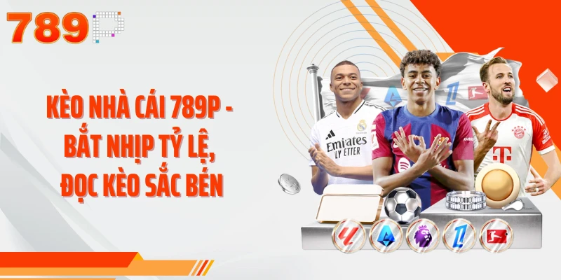 Kèo Nhà Cái 789P - Bắt Nhịp Tỷ Lệ, Đọc Kèo Sắc Bén
