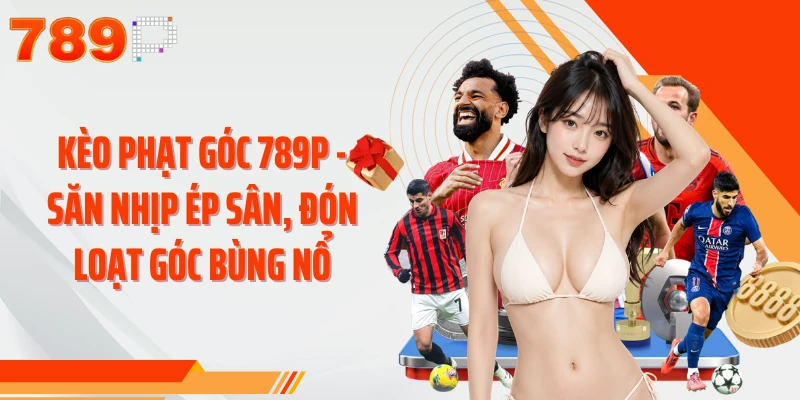 Kèo Phạt Góc 789P - Săn Nhịp Ép Sân, Đón Loạt Góc Bùng Nổ
