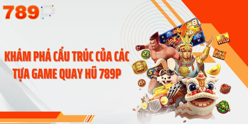 Khám phá cấu trúc của các tựa game quay hũ 789P