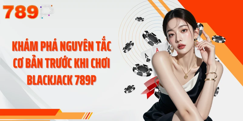 Khám phá nguyên tắc cơ bản trước khi chơi Blackjack 789P