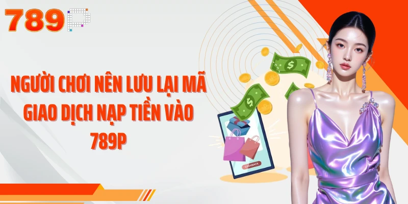 Người chơi nên lưu lại mã giao dịch nạp tiền vào 789P