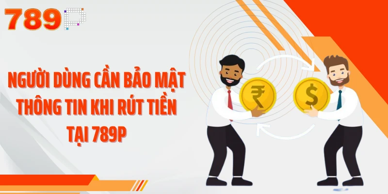 Người dùng cần bảo mật thông tin khi rút tiền tại 789P