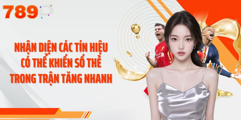 Nhận diện các tín hiệu có thể khiến số thẻ trong trận tăng nhanh