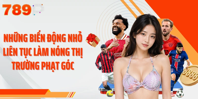 Những biến động nhỏ liên tục làm nóng thị trường phạt góc