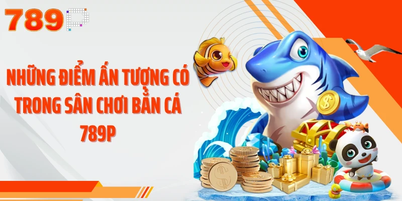 Những điểm ấn tượng có trong sân chơi bắn cá 789P