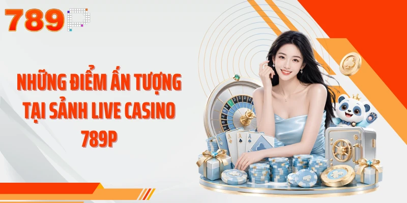 Những điểm ấn tượng tại sảnh live casino 789P