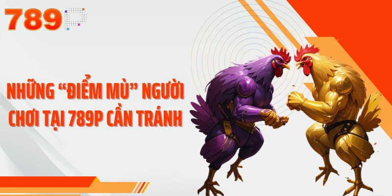 Những “điểm mù” người chơi đá gà tại 789P cần tránh