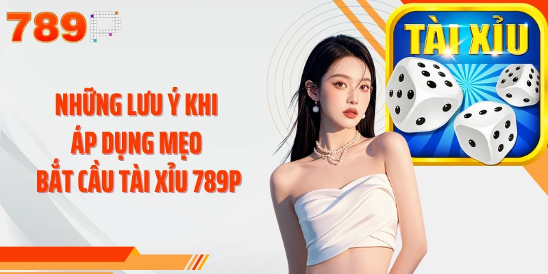 Những lưu ý khi áp dụng mẹo bắt cầu Tài Xỉu 789P