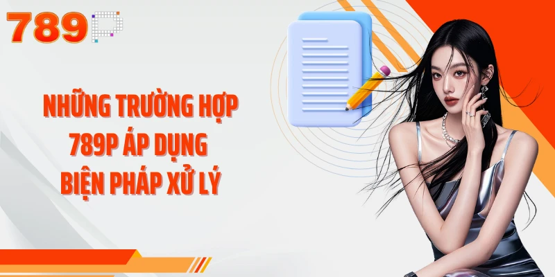 Những trường hợp 789P áp dụng biện pháp xử lý