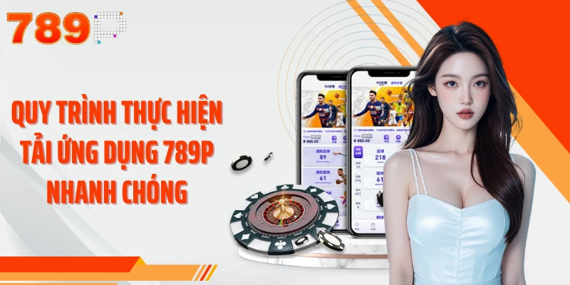 Quy trình thực hiện tải ứng dụng 789P nhanh chóng