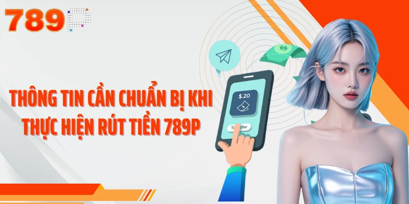Thông tin cần chuẩn bị khi thực hiện rút tiền 789P
