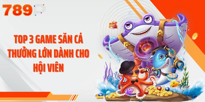 Top 3 game săn cá thưởng lớn dành cho hội viên