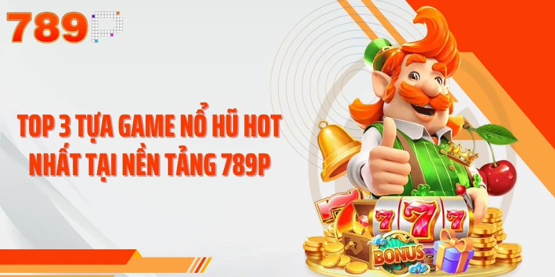 Top 3 tựa game nổ hũ hot nhất tại nền tảng 789P